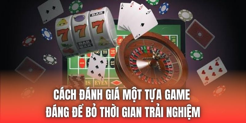 Cách đánh giá một tựa game đáng để bỏ thời gian trải nghiệm